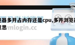 浏览器多开占内存还是cpu,多开浏览器什么意思