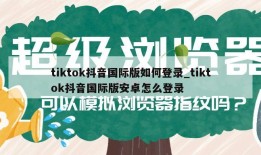 tiktok抖音国际版如何登录_tiktok抖音国际版安卓怎么登录