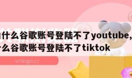 为什么谷歌账号登陆不了youtube,为什么谷歌账号登陆不了tiktok