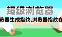 浏览器生成指纹,浏览器指纹在线