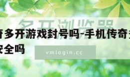 手机传奇多开游戏封号吗-手机传奇多开游戏封号吗安全吗