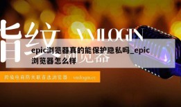 epic浏览器真的能保护隐私吗_epic浏览器怎么样