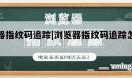 浏览器指纹码追踪|浏览器指纹码追踪怎么关闭