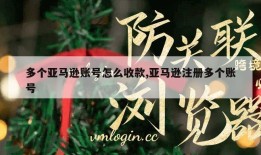 多个亚马逊账号怎么收款,亚马逊注册多个账号