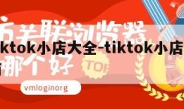 tiktok小店大全-tiktok小店招商