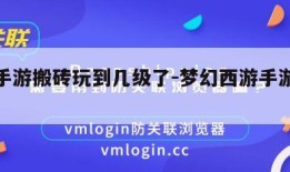 梦幻手游搬砖玩到几级了-梦幻西游手游搬砖等级